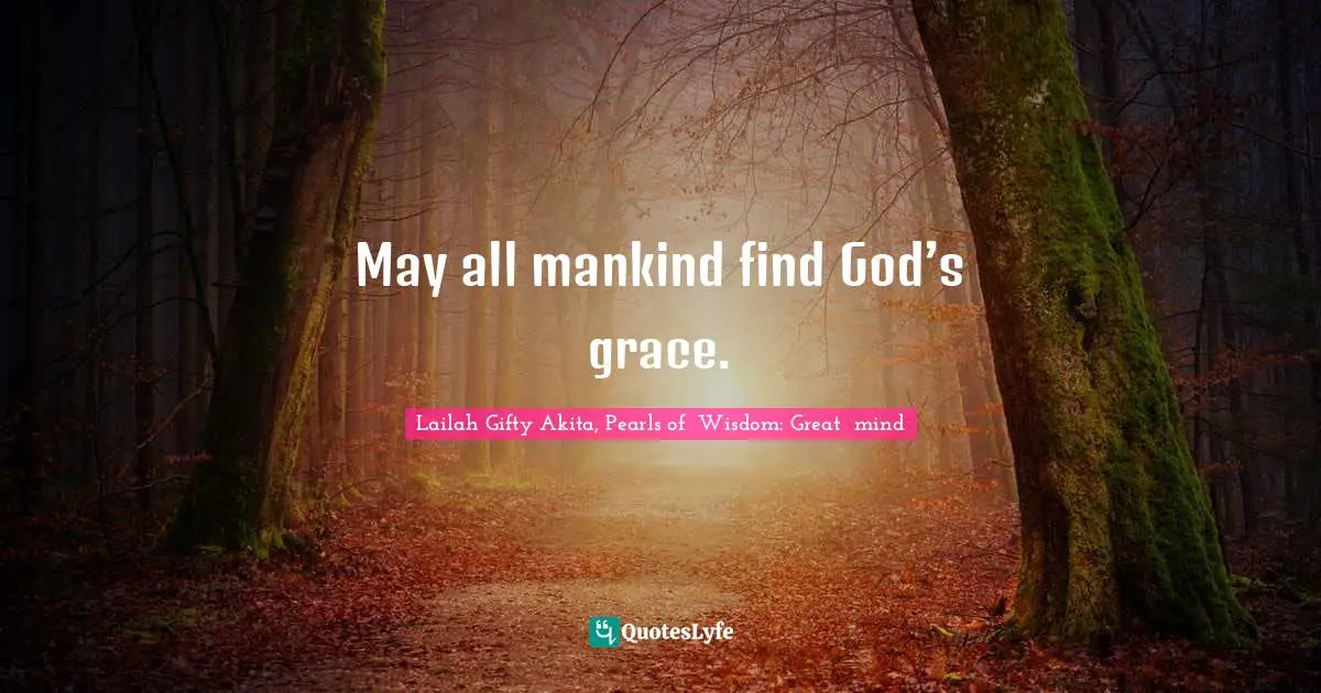 May all mankind find God’s grace.