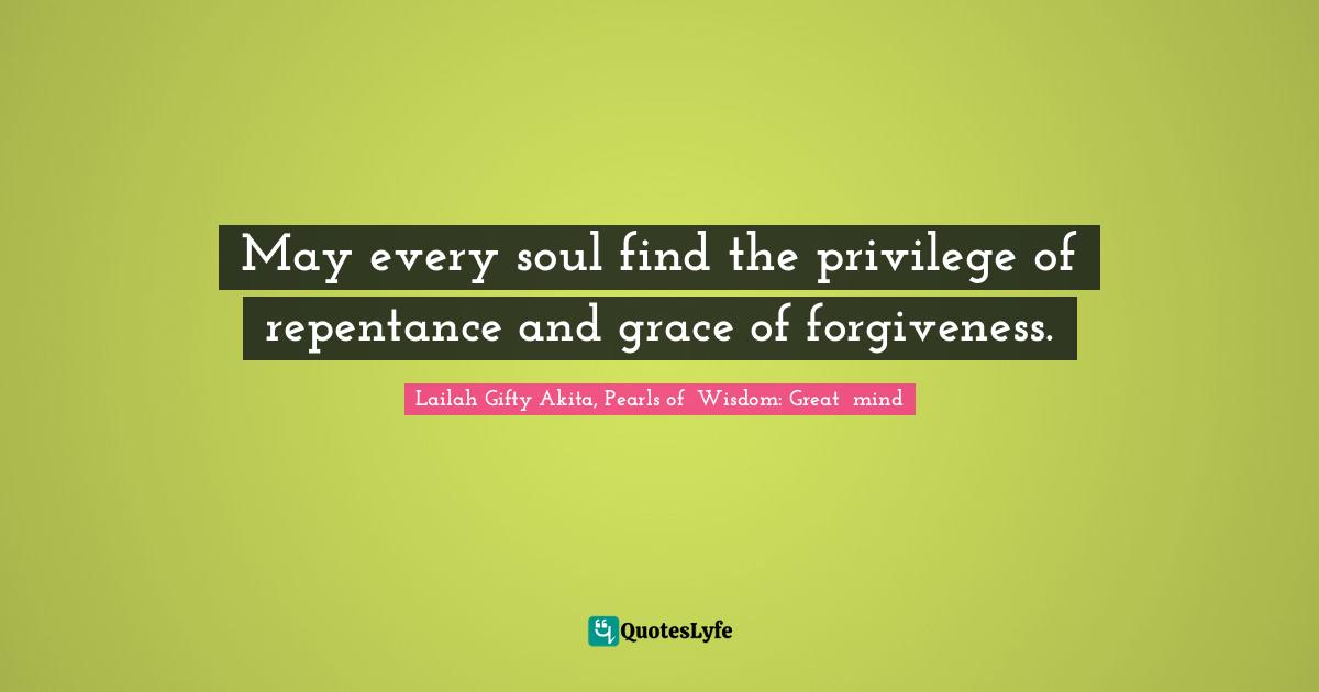 May every soul find the privilege of repentance and grace of forgiveness.