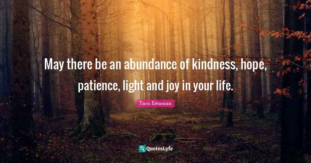 Tara Estacaan Quotes: "May there be an abundance of kindness, hope, patience, light and joy in your life."