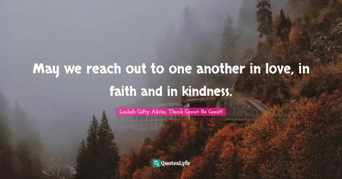 May we reach out to one another in love, in faith and in kindness.