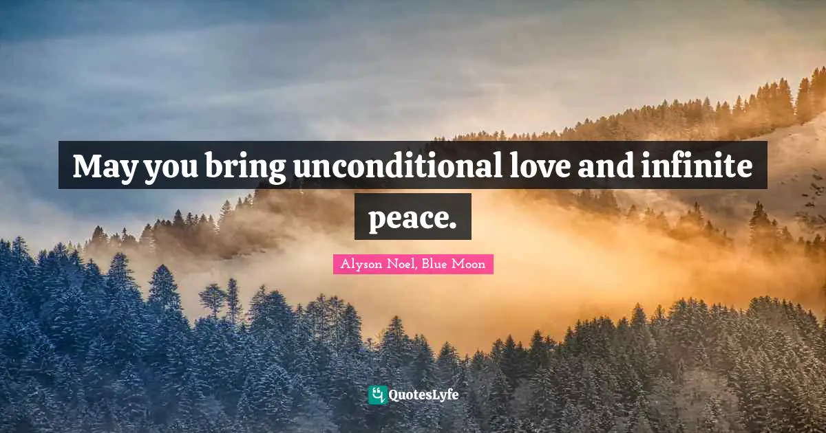 May you bring unconditional love and infinite peace.