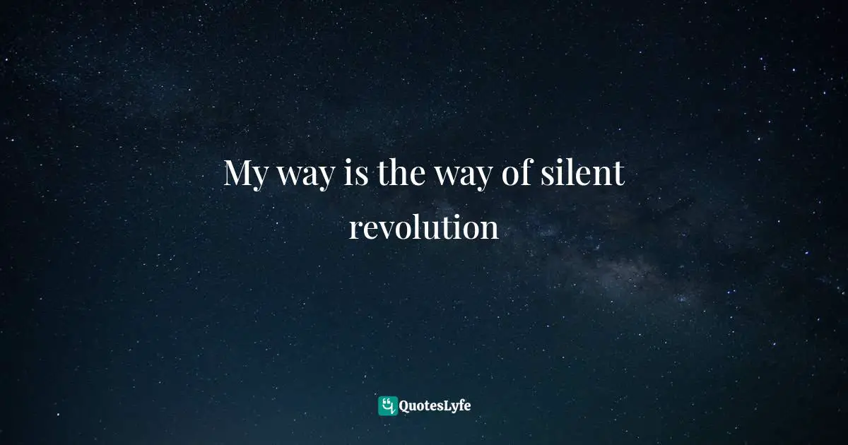 My way is the way of silent revolution
