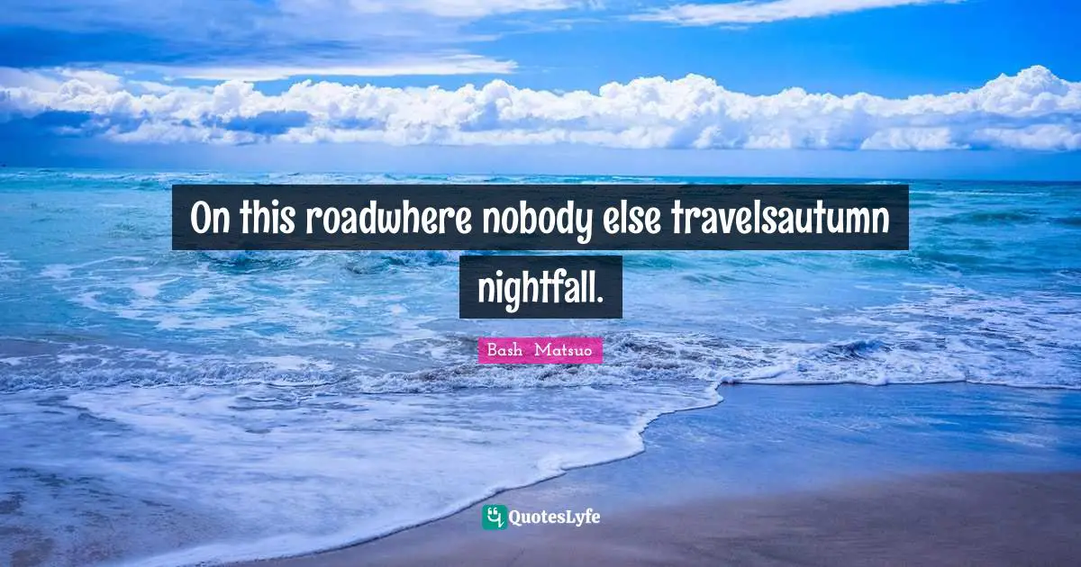 Bashō Matsuo Quotes: "On this roadwhere nobody else travelsautumn nightfall."