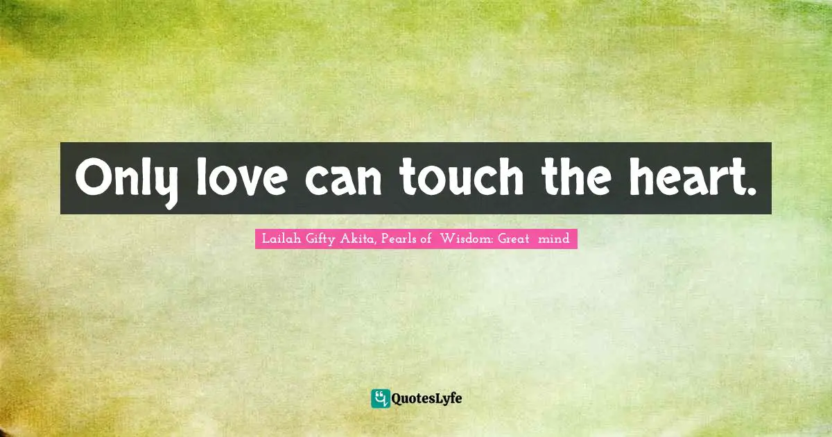 Only love can touch the heart.
