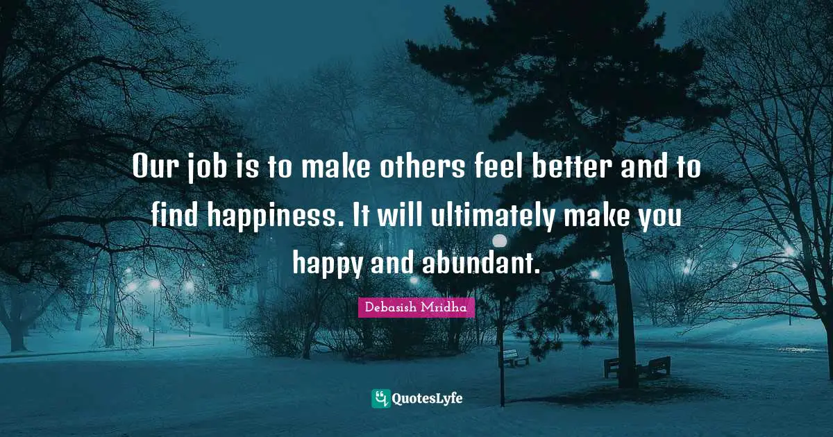 Gandhi Quotes: "Our job is to make others feel better and to find happiness. It will ultimately make you happy and abundant."