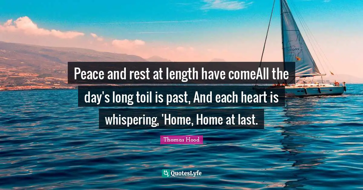 Peace and rest at length have comeAll the day's long toil is past, And each heart is whispering, 'Home, Home at last.