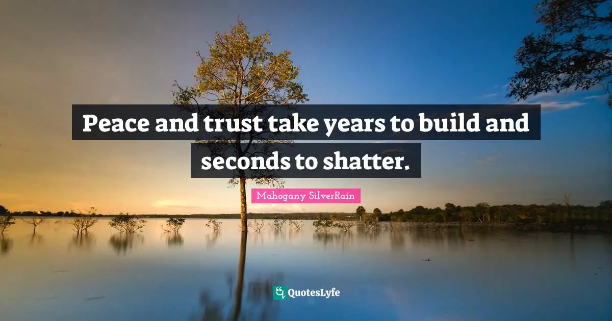 Peace and trust take years to build and seconds to shatter.