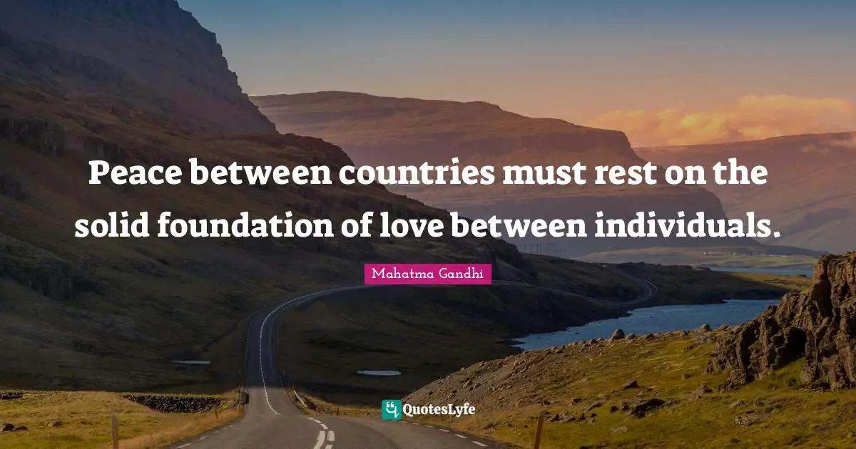 Peace between countries must rest on the solid foundation of love between individuals.
