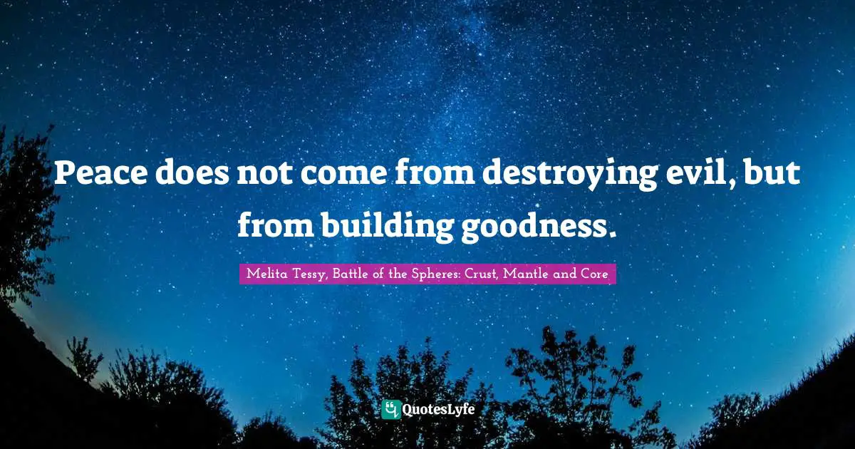 Peace does not come from destroying evil, but from building goodness.