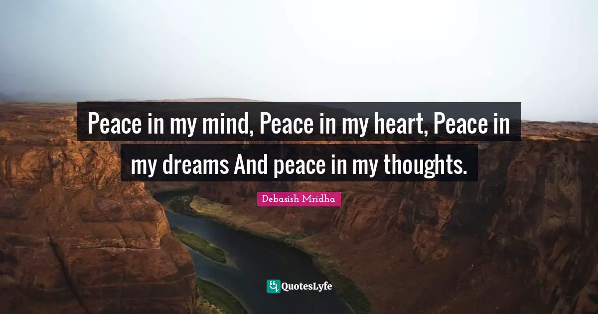 Peace in my mind, Peace in my heart, Peace in my dreams And peace in my thoughts.