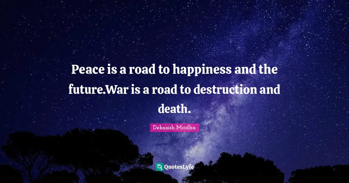 Peace is a road to happiness and the future.War is a road to destruction and death.