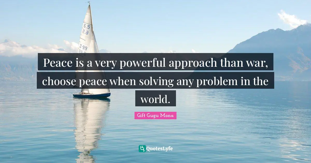 Gift Gugu Mona Quotes: Peace is a very powerful approach than war, choose peace when solving any problem in the world.