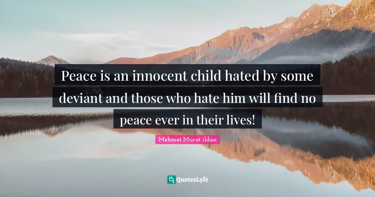 Peace is an innocent child hated by some deviant and those who hate him will find no peace ever in their lives!