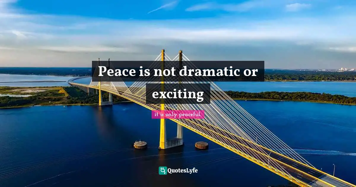 Peace is not dramatic or exciting