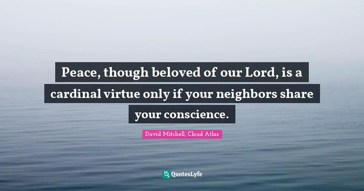 Peace, though beloved of our Lord, is a cardinal virtue only if your neighbors share your conscience.