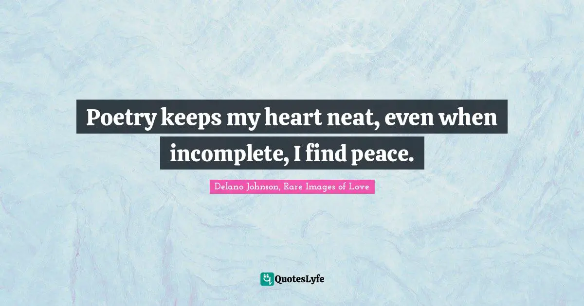 Poetry keeps my heart neat, even when incomplete, I find peace.