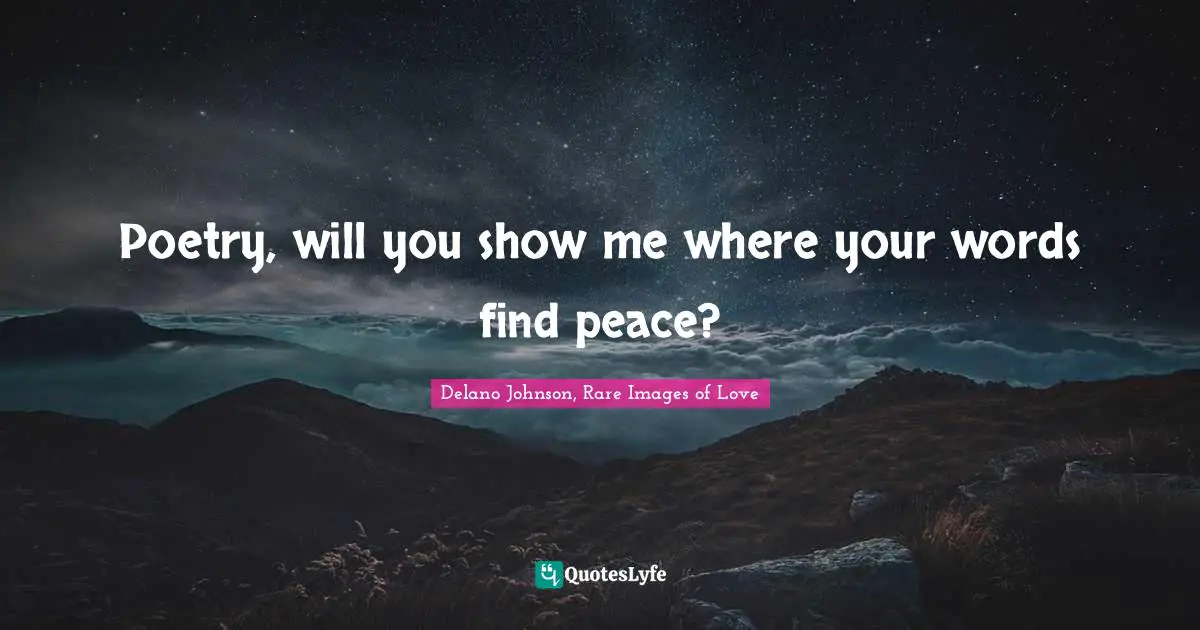 Poetry, will you show me where your words find peace?