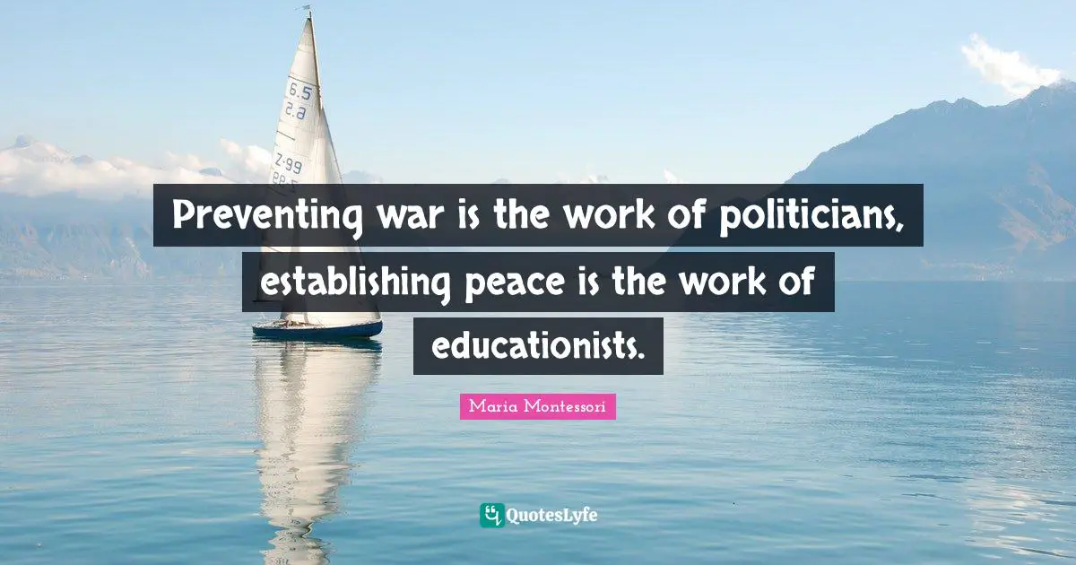 Preventing war is the work of politicians, establishing peace is the work of educationists.