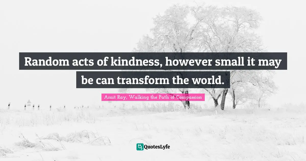 Acts Of Kindness Quotes: "Random acts of kindness, however small it may be can transform the world."