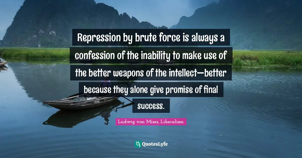 Freedom Of Thought Quotes: "Repression by brute force is always a confession of the inability to make use of the better weapons of the intellect—better because they alone give promise of final success."