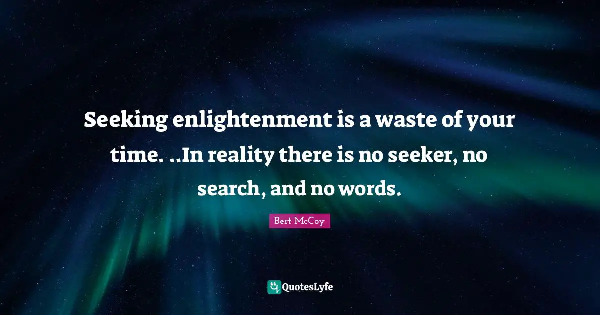Bert McCoy Quotes: "Seeking enlightenment is a waste of your time. ..In reality there is no seeker, no search, and no words."