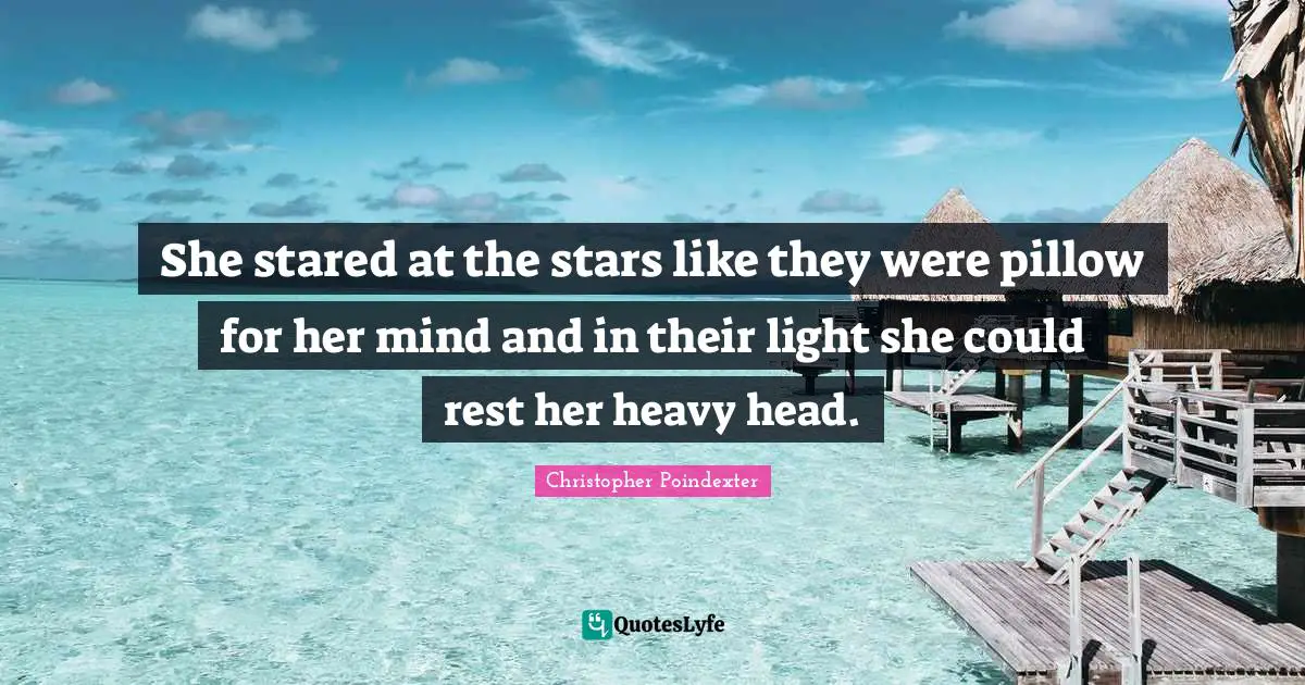 She stared at the stars like they were pillow for her mind and in their light she could rest her heavy head.