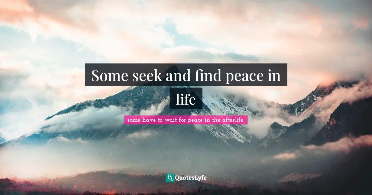 Some seek and find peace in life