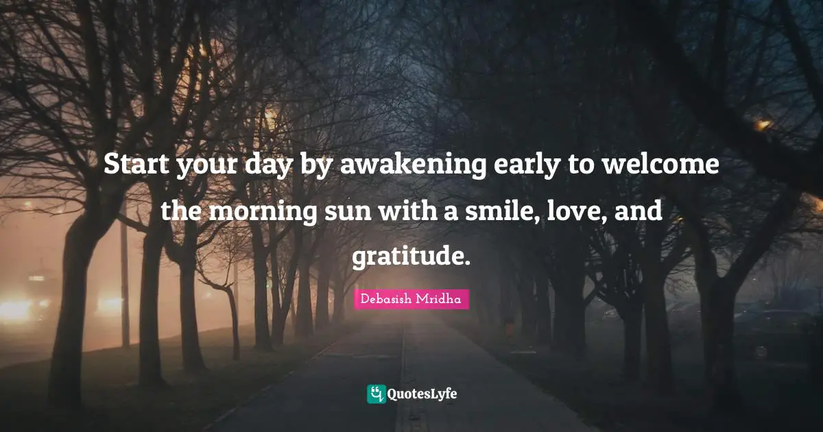 Gandhi Quotes: "Start your day by awakening early to welcome the morning sun with a smile, love, and gratitude."