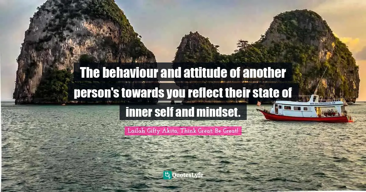 The behaviour and attitude of another person's towards you reflect their state of inner self and mindset.