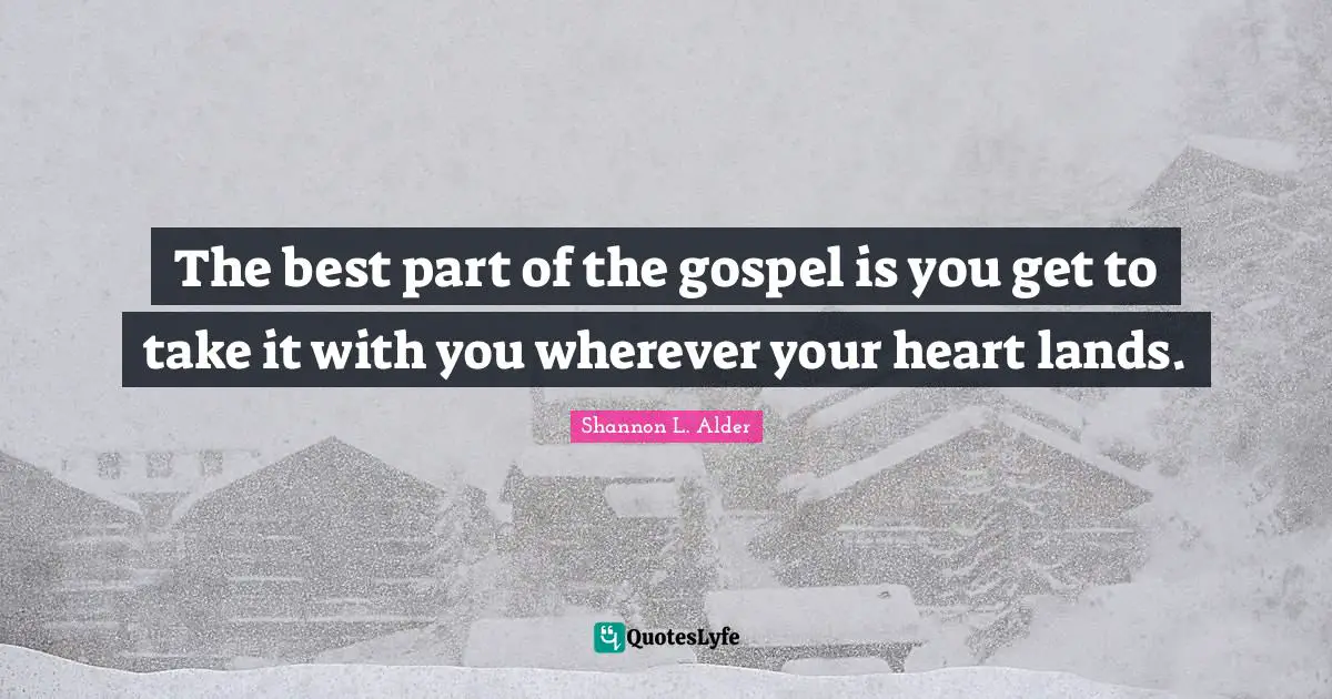 Shannon L. Alder Quotes: The best part of the gospel is you get to take it with you wherever your heart lands.