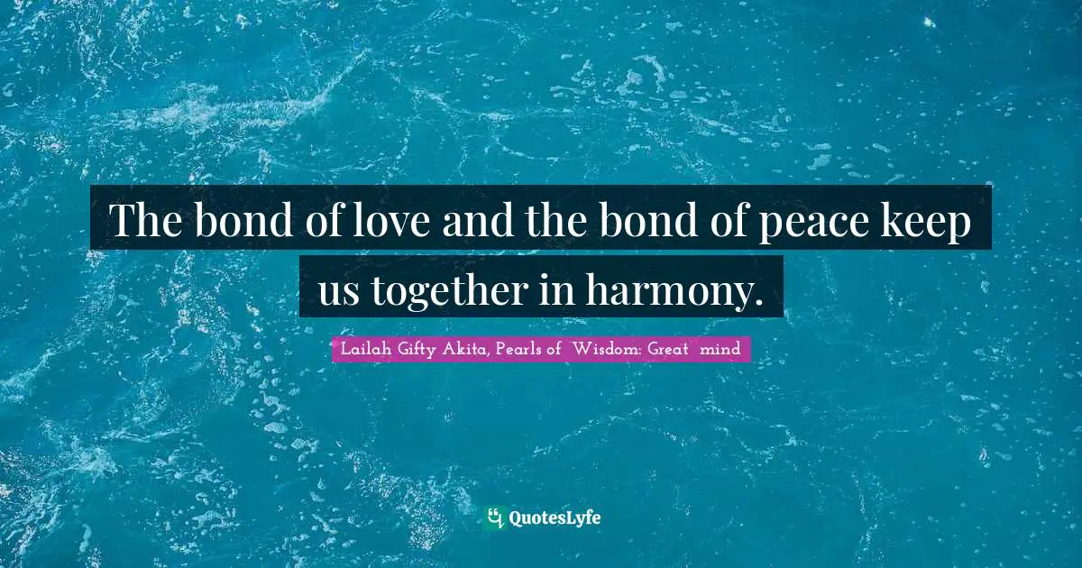 The bond of love and the bond of peace keep us together in harmony.