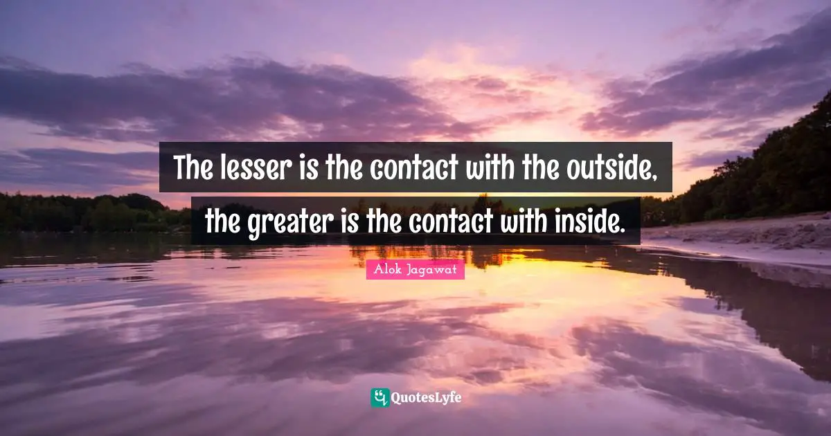 The lesser is the contact with the outside, the greater is the contact with inside.