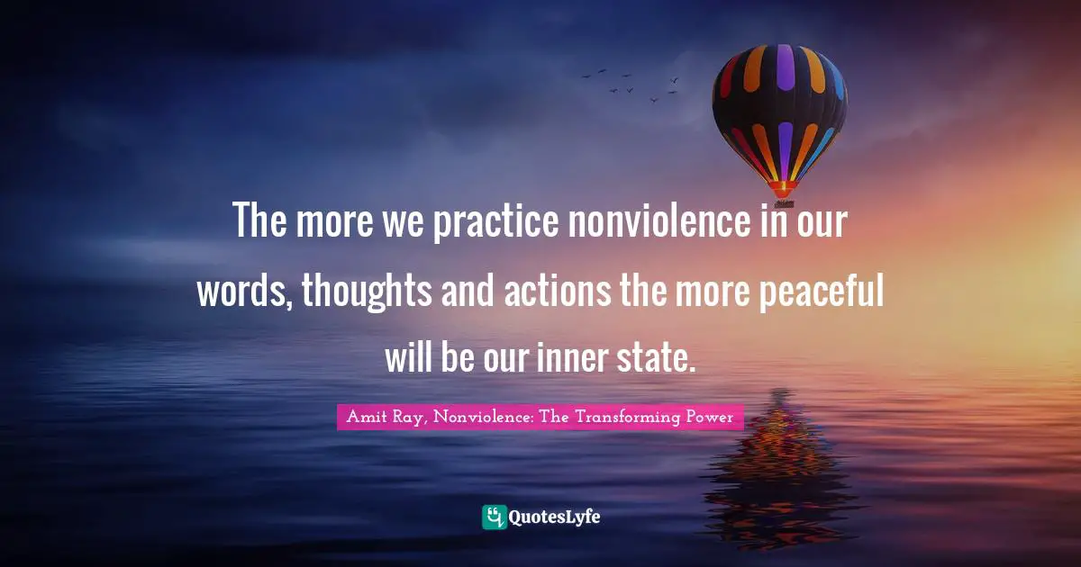 Amit Ray Quotes: "The more we practice nonviolence in our words, thoughts and actions the more peaceful will be our inner state."