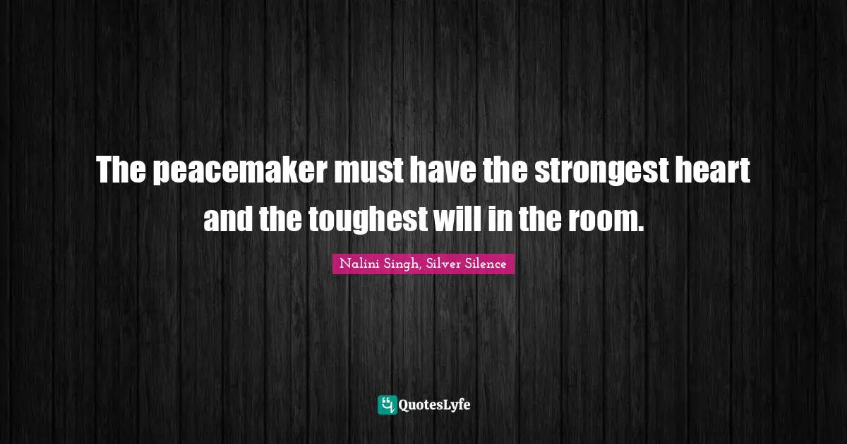 The peacemaker must have the strongest heart and the toughest will in the room.