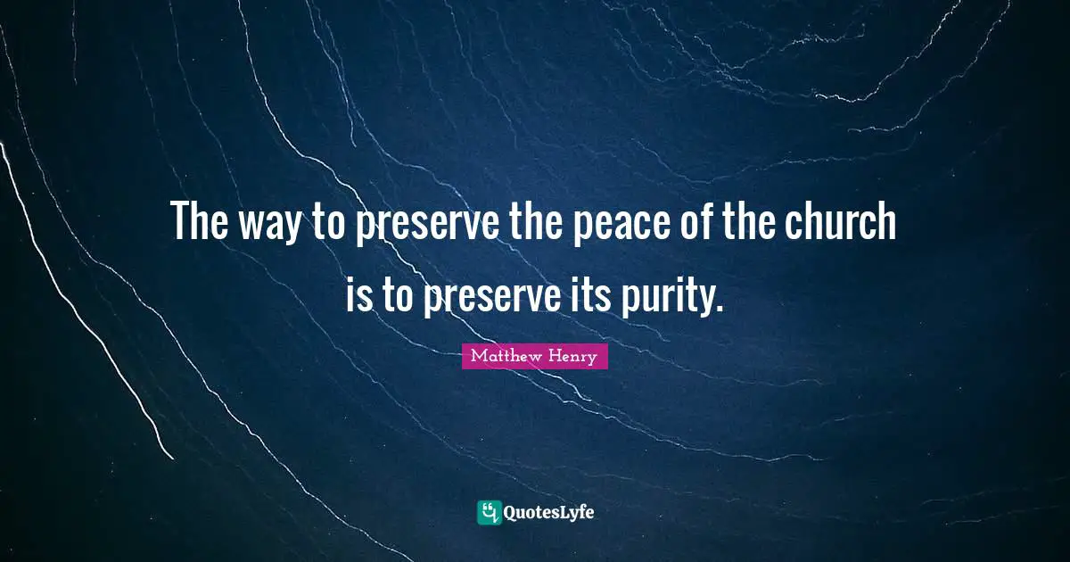 The way to preserve the peace of the church is to preserve its purity.