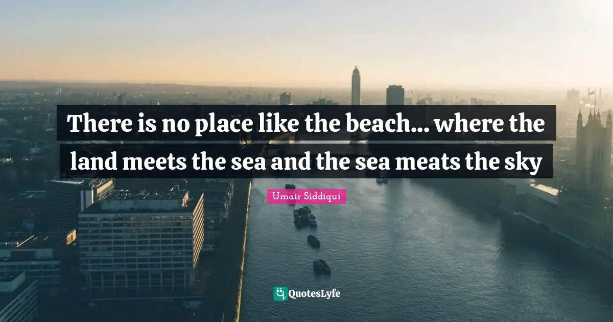 There is no place like the beach... where the land meets the sea and the sea meats the sky