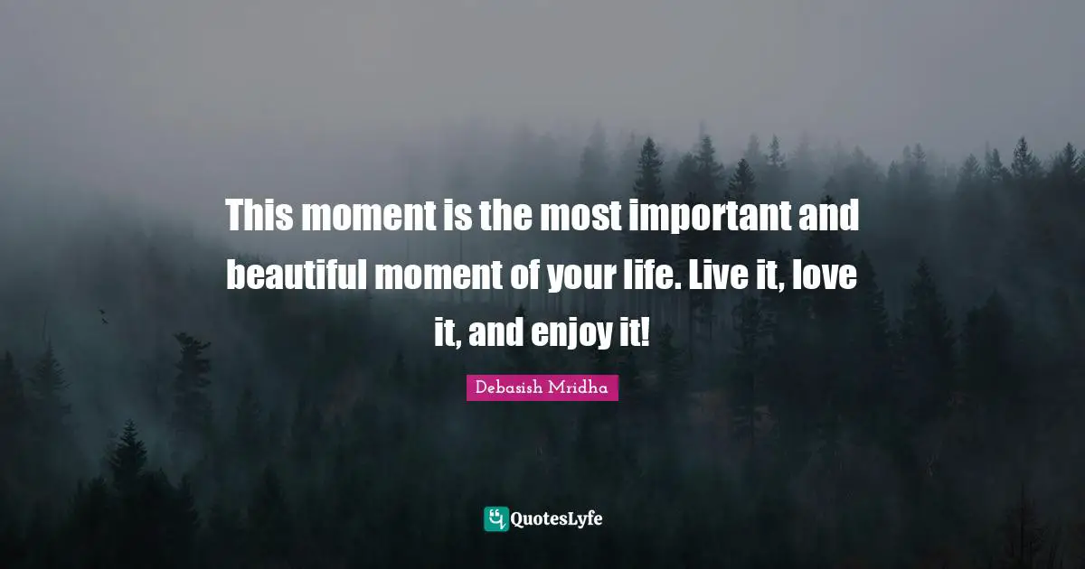 Gandhi Quotes: "This moment is the most important and beautiful moment of your life. Live it, love it, and enjoy it!"