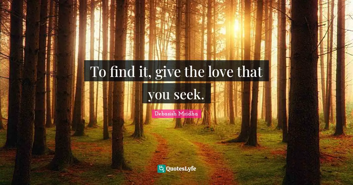 Debasish Mridha Quotes: To find it, give the love that you seek.