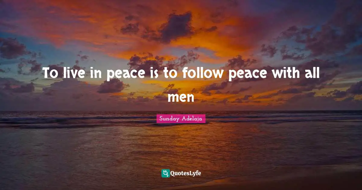 To live in peace is to follow peace with all men