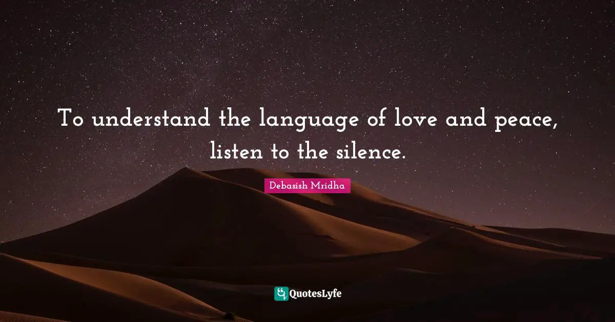 To understand the language of love and peace, listen to the silence.