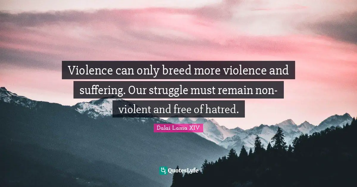 The Dalai Lama Quotes: "Violence can only breed more violence and suffering. Our struggle must remain non-violent and free of hatred."