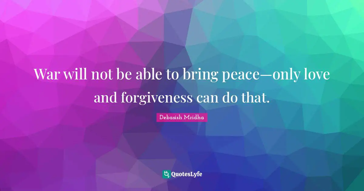 War will not be able to bring peace—only love and forgiveness can do that.