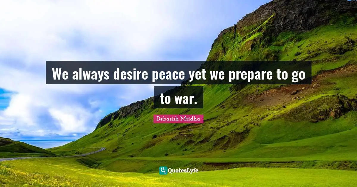 We always desire peace yet we prepare to go to war.