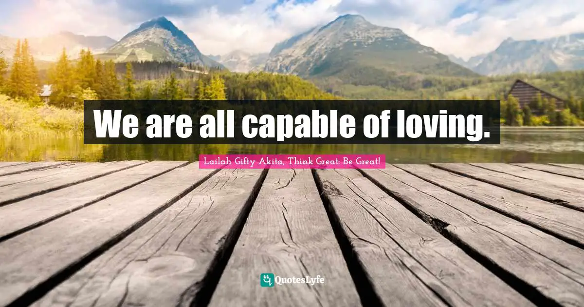 We are all capable of loving.