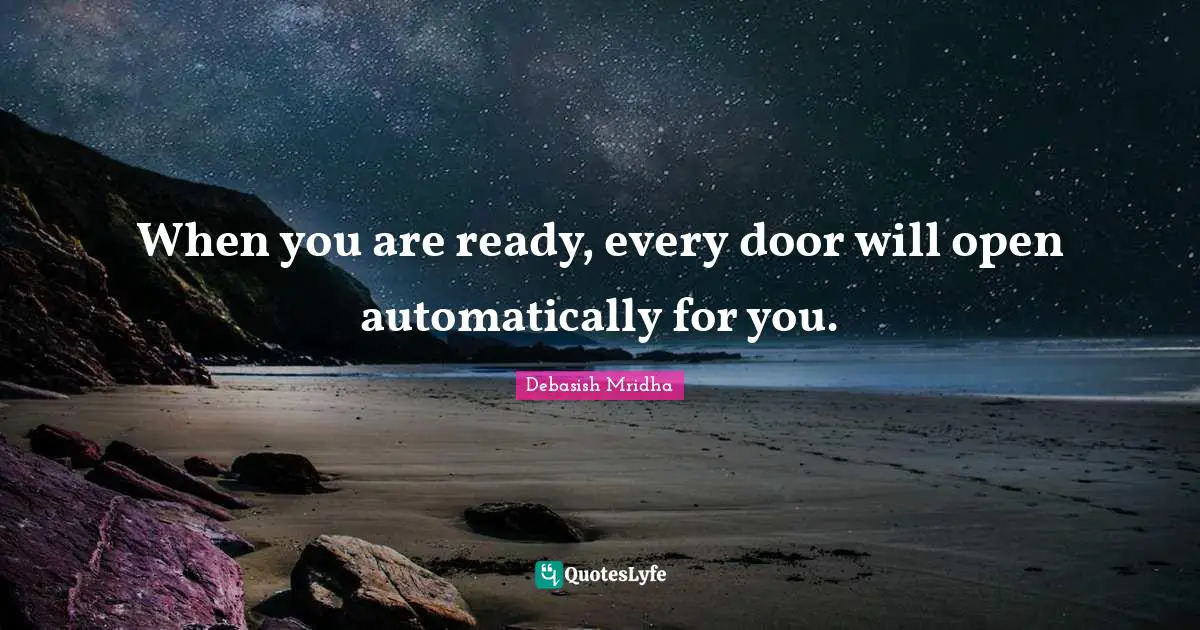 When you are ready, every door will open automatically for you.