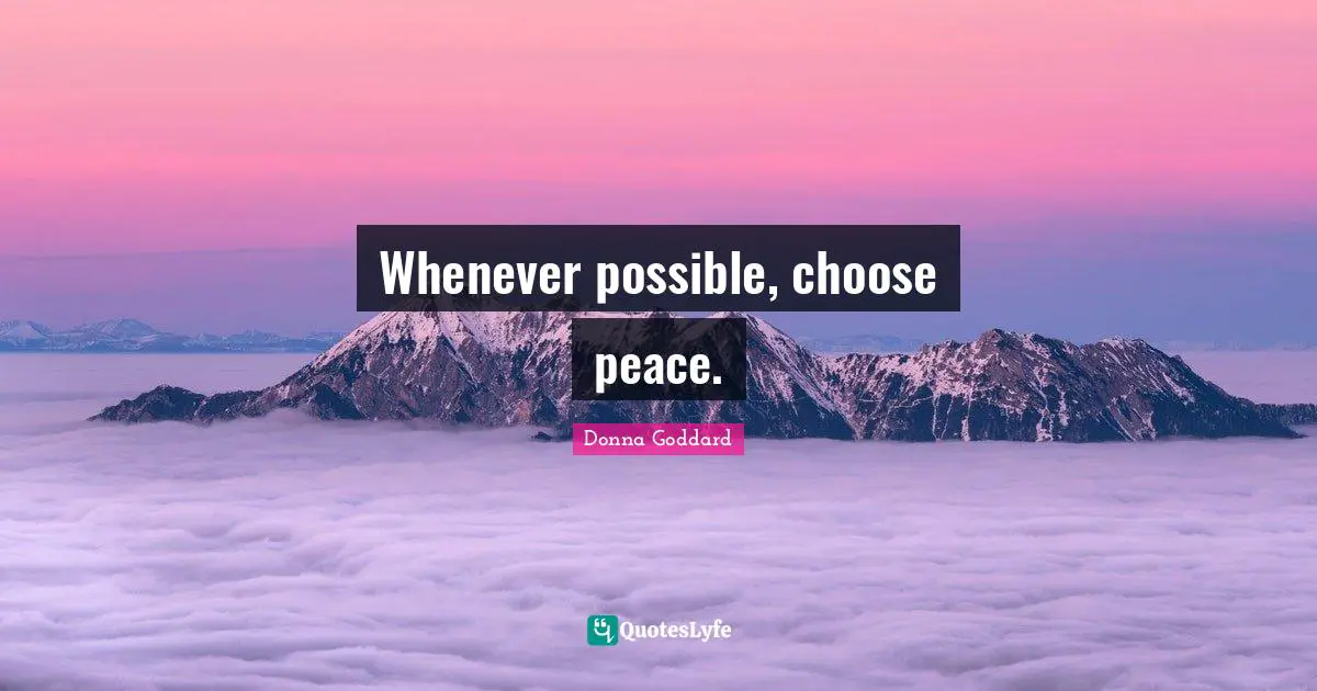 Whenever possible, choose peace.