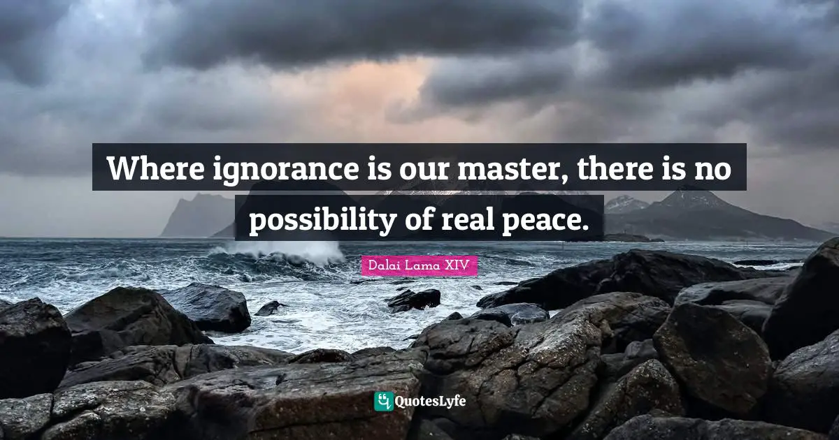 Dalai Lama XIV Quotes: Where ignorance is our master, there is no possibility of real peace.