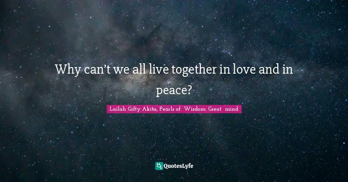 Why can’t we all live together in love and in peace?