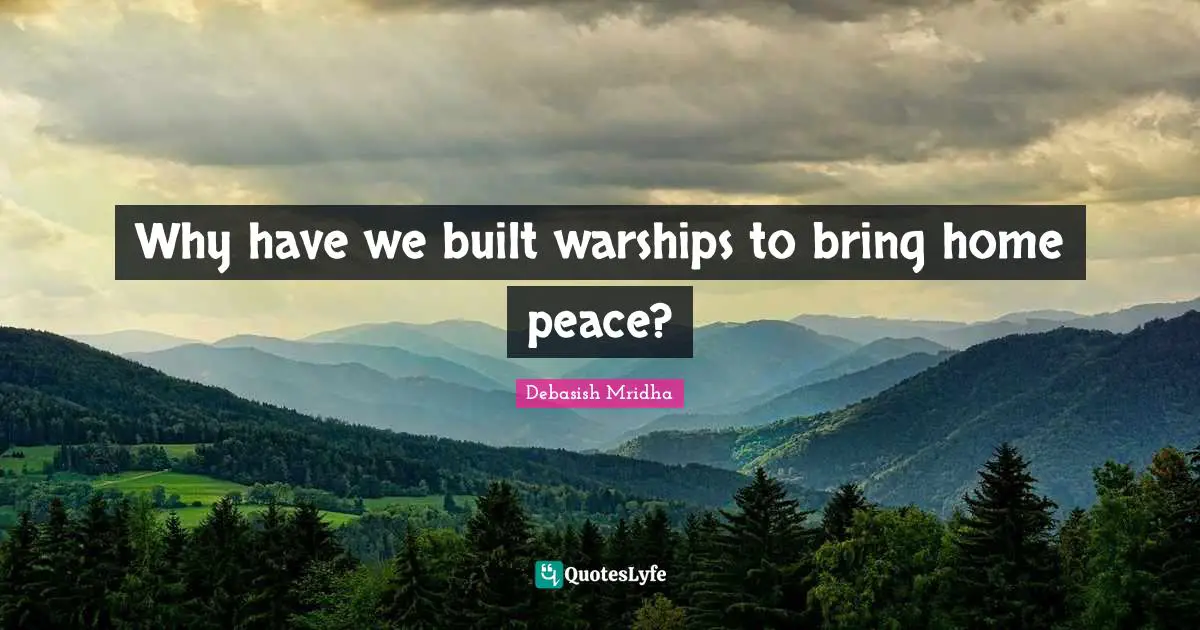 Why have we built warships to bring home peace?