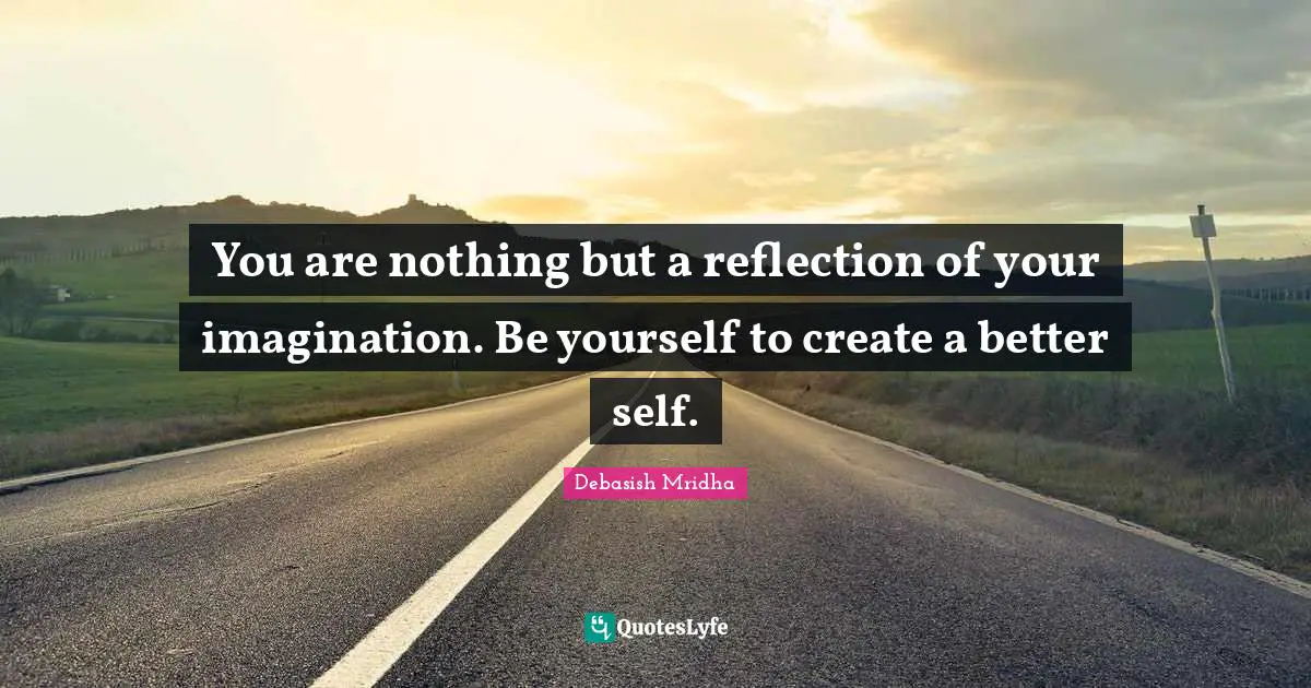 Debasish Mridha Quotes: You are nothing but a reflection of your imagination. Be yourself to create a better self.